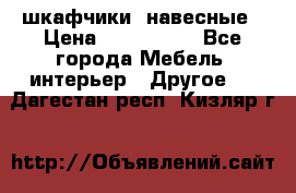шкафчики  навесные › Цена ­ 600-1400 - Все города Мебель, интерьер » Другое   . Дагестан респ.,Кизляр г.